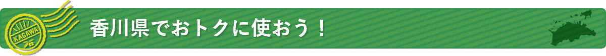 香川県でおトクに使おう！